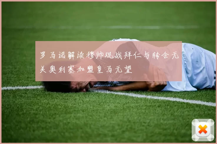 罗马诺解读穆帅观战拜仁与转会无关奥利塞加盟皇马无望