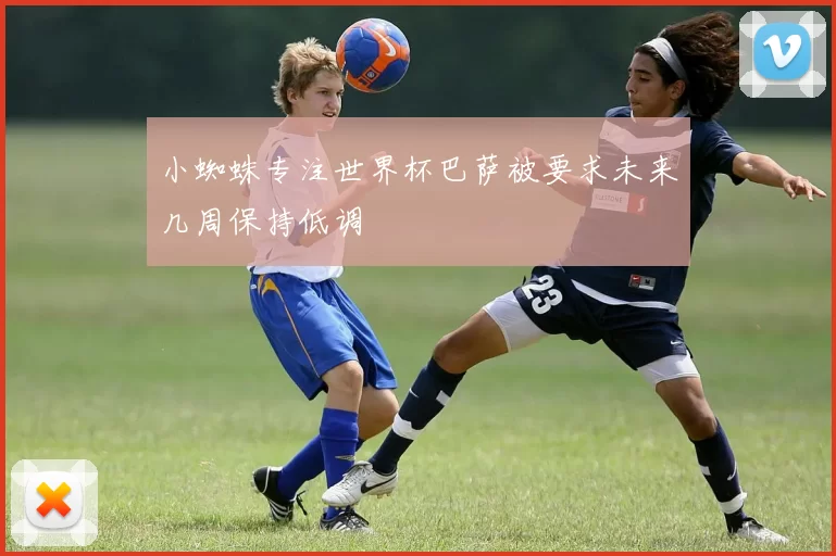 小蜘蛛专注世界杯巴萨被要求未来几周保持低调
