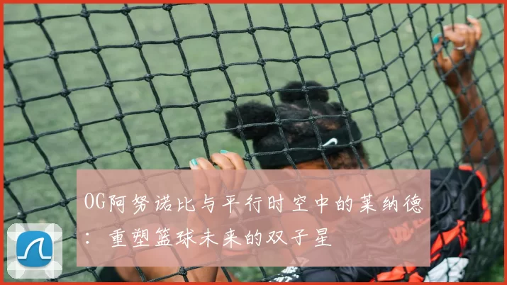 OG阿努诺比与平行时空中的莱纳德：重塑篮球未来的双子星