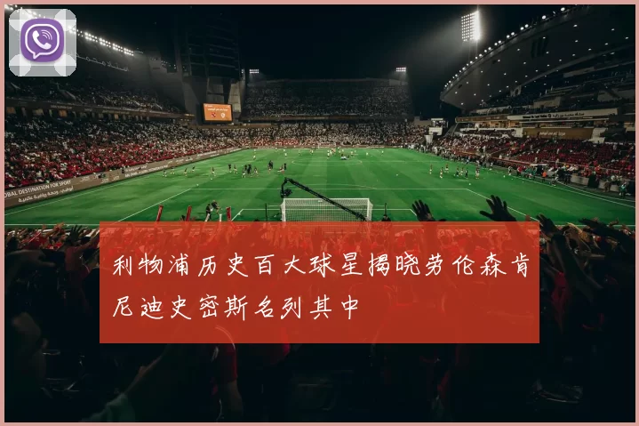 利物浦历史百大球星揭晓劳伦森肯尼迪史密斯名列其中