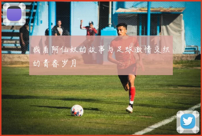 我看阿仙奴的故事与足球激情交织的青春岁月