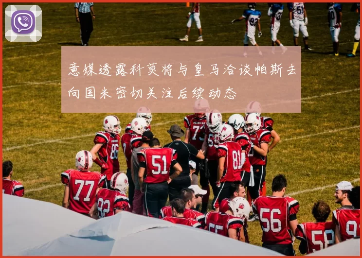 意媒透露科莫将与皇马洽谈帕斯去向国米密切关注后续动态