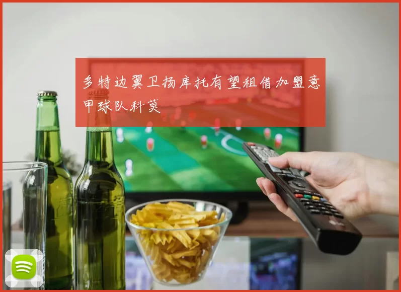 多特边翼卫扬库托有望租借加盟意甲球队科莫
