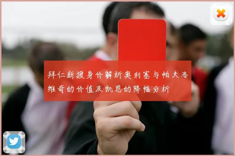 拜仁新援身价解析奥利塞与帕夫洛维奇的价值及凯恩的降幅分析