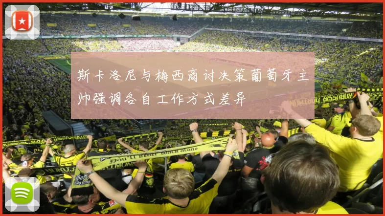 斯卡洛尼与梅西商讨决策葡萄牙主帅强调各自工作方式差异